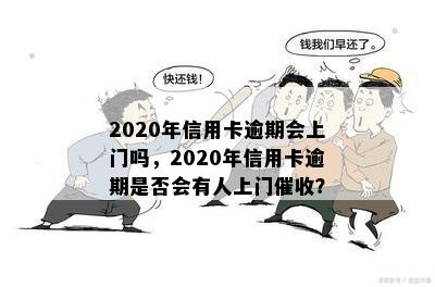 2020年信用卡逾期会上门吗，2020年信用卡逾期是否会有人上门？