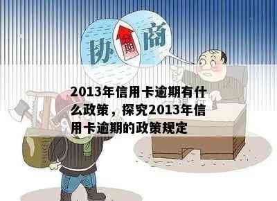 2013年信用卡逾期有什么政策，探究2013年信用卡逾期的政策规定