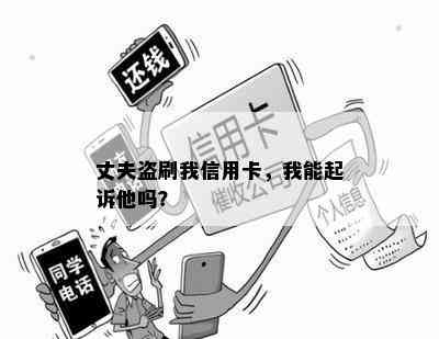 丈夫盗刷我信用卡，我能起诉他吗？