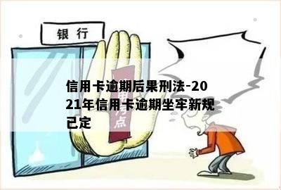 信用卡逾期后果刑法-2021年信用卡逾期坐牢新规已定