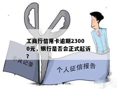 工商行信用卡逾期23000元，银行是否会正式起诉？