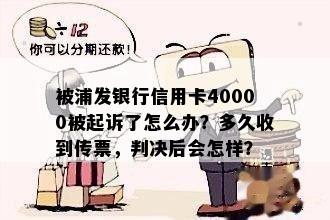 被浦发银行信用卡40000被起诉了怎么办？多久收到传票，判决后会怎样？