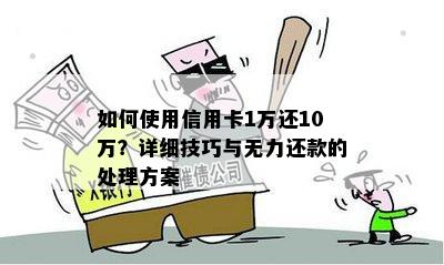 如何使用信用卡1万还10万？详细技巧与无力还款的处理方案