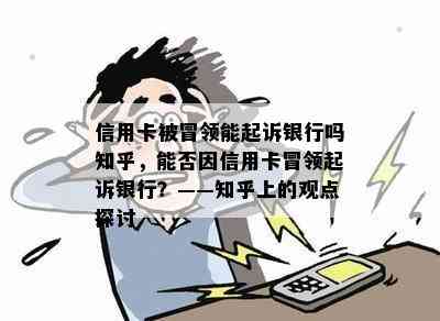 信用卡被冒领能起诉银行吗知乎，能否因信用卡冒领起诉银行？——知乎上的观点探讨