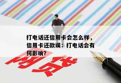 打电话还信用卡会怎么样，信用卡还款误：打电话会有何影响？