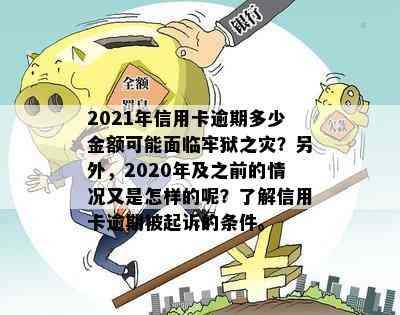 2021年信用卡逾期多少金额可能面临牢狱之灾？另外，2020年及之前的情况又是怎样的呢？了解信用卡逾期被起诉的条件。