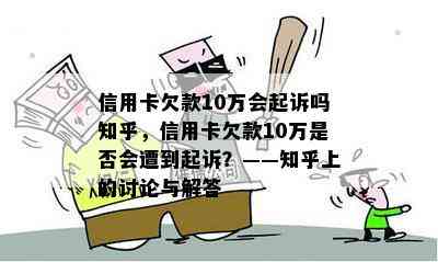 信用卡欠款10万会起诉吗知乎，信用卡欠款10万是否会遭到起诉？——知乎上的讨论与解答