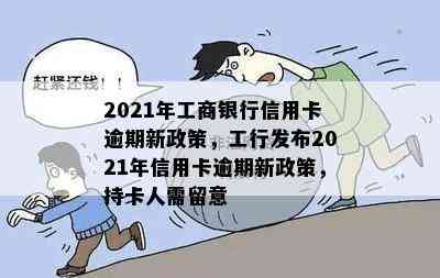 2021年工商银行信用卡逾期新政策，工行发布2021年信用卡逾期新政策，持卡人需留意