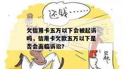 欠信用卡五万以下会被起诉吗，信用卡欠款五万以下是否会面临诉讼？