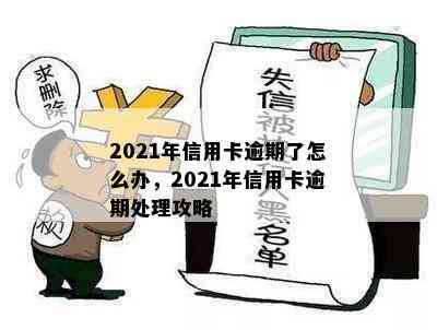 2021年信用卡逾期了怎么办，2021年信用卡逾期处理攻略