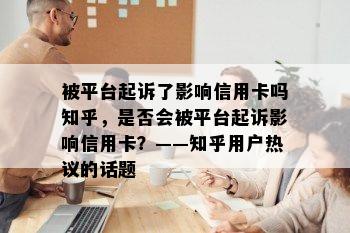 被平台起诉了影响信用卡吗知乎，是否会被平台起诉影响信用卡？——知乎用户热议的话题