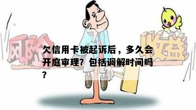 欠信用卡被起诉后，多久会开庭审理？包括调解时间吗？