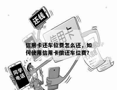 信用卡还车位费怎么还，如何使用信用卡偿还车位费？