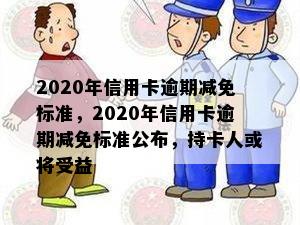 2020年信用卡逾期减免标准，2020年信用卡逾期减免标准公布，持卡人或将受益