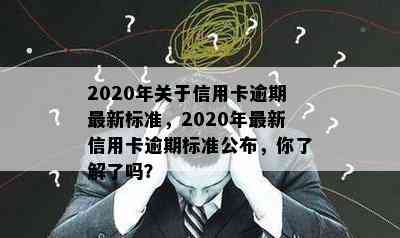 2020年关于信用卡逾期最新标准，2020年最新信用卡逾期标准公布，你了解了吗？