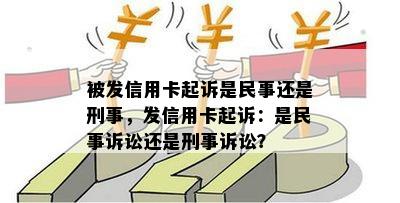 被发信用卡起诉是民事还是刑事，发信用卡起诉：是民事诉讼还是刑事诉讼？