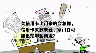 欠信用卡上门来的会怎样，信用卡欠款未还，家门口可能出现哪些情况？