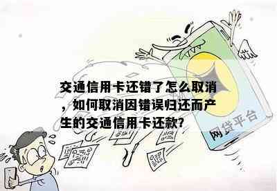 交通信用卡还错了怎么取消，如何取消因错误归还而产生的交通信用卡还款？