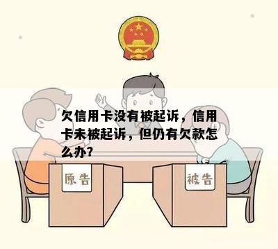 欠信用卡没有被起诉，信用卡未被起诉，但仍有欠款怎么办？