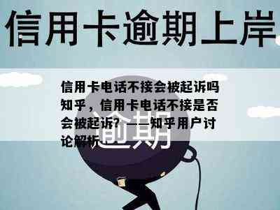 信用卡电话不接会被起诉吗知乎，信用卡电话不接是否会被起诉？——知乎用户讨论解析