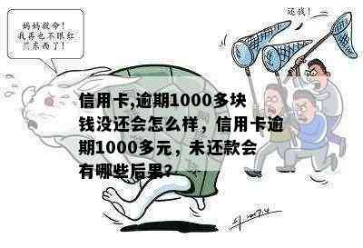 信用卡,逾期1000多块钱没还会怎么样，信用卡逾期1000多元，未还款会有哪些后果？