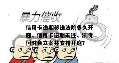 信用卡逾期移送法院多久开庭，信用卡逾期未还，法院何时会立案并安排开庭？