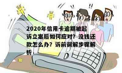 2020年信用卡逾期被起诉立案后如何应对？没钱还款怎么办？诉前调解步骤解析