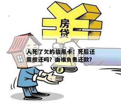 人死了欠的信用卡：死后还需偿还吗？由谁负责还款？