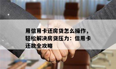 用信用卡还房贷怎么操作，轻松解决房贷压力：信用卡还款全攻略