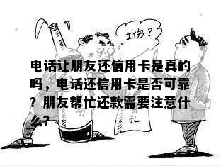 电话让朋友还信用卡是真的吗，电话还信用卡是否可靠？朋友帮忙还款需要注意什么？