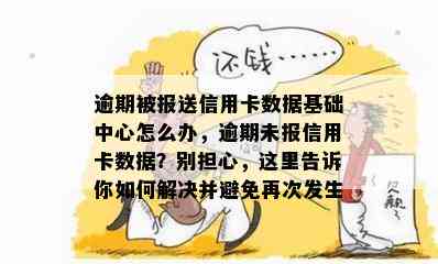 逾期被报送信用卡数据基础中心怎么办，逾期未报信用卡数据？别担心，这里告诉你如何解决并避免再次发生