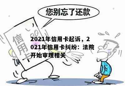 2021年信用卡起诉，2021年信用卡纠纷：法院开始审理相关