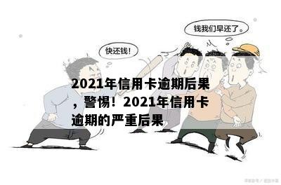 2021年信用卡逾期后果，警惕！2021年信用卡逾期的严重后果