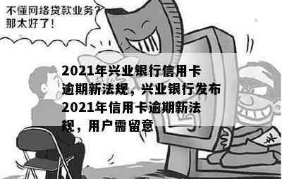 2021年兴业银行信用卡逾期新法规，兴业银行发布2021年信用卡逾期新法规，用户需留意