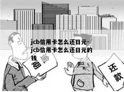 jcb信用卡怎么还日元-jcb信用卡怎么还日元的钱