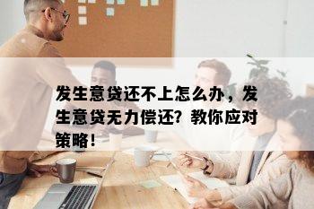 发生意贷还不上怎么办，发生意贷无力偿还？教你应对策略！