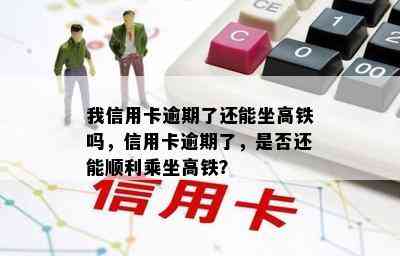 我信用卡逾期了还能坐高铁吗，信用卡逾期了，是否还能顺利乘坐高铁？