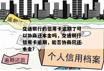 交通银行的信用卡逾期了可以协商还本金吗，交通银行信用卡逾期，能否协商只还本金？