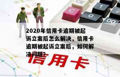 2020年信用卡逾期被起诉立案后怎么解决，信用卡逾期被起诉立案后，如何解决问题？