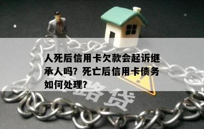 人死后信用卡欠款会起诉继承人吗？死亡后信用卡债务如何处理？