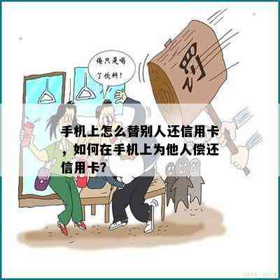 手机上怎么替别人还信用卡，如何在手机上为他人偿还信用卡？