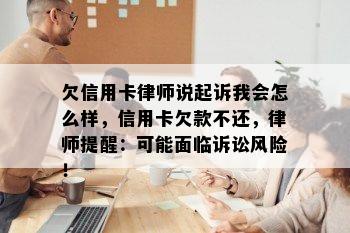 欠信用卡律师说起诉我会怎么样，信用卡欠款不还，律师提醒：可能面临诉讼风险！