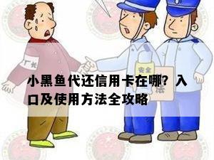 小黑鱼代还信用卡在哪？入口及使用方法全攻略