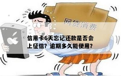 信用卡6天忘记还款是否会上？逾期多久能使用？