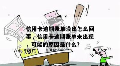 信用卡逾期账单没出怎么回事，信用卡逾期账单未出现，可能的原因是什么？