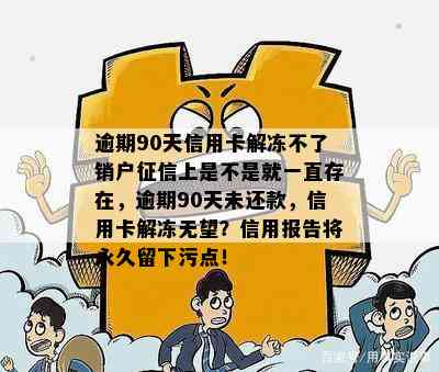 逾期90天信用卡解冻不了销户上是不是就一直存在，逾期90天未还款，信用卡解冻无望？信用报告将永久留下污点！