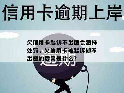 欠信用卡起诉不出庭会怎样处罚，欠信用卡被起诉却不出庭的后果是什么？