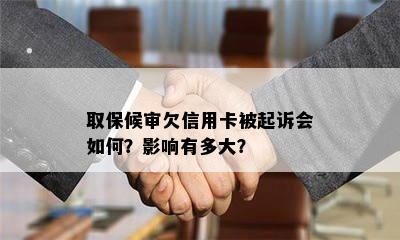 取保候审欠信用卡被起诉会如何？影响有多大？