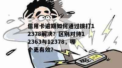 信用卡逾期如何通过拨打12378解决？区别对待12363与12378，哪个更有效？