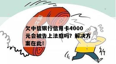 欠中信银行信用卡4000元会被告上法庭吗？解决方案在此！